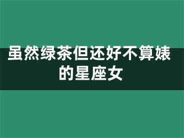 虽然绿茶但还好不算婊的星座女