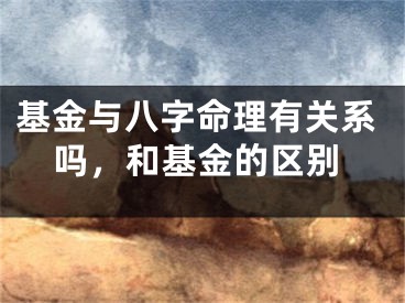 基金与八字命理有关系吗,和基金的区别