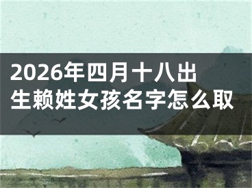 2026年四月十八出生赖姓女孩名字怎么取