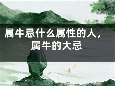 属牛忌什么属性的人，属牛的大忌