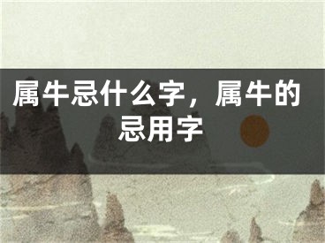 属牛忌什么字,属牛的忌用字