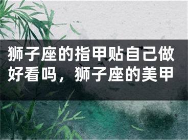 狮子座的指甲贴自己做好看吗，狮子座的美甲