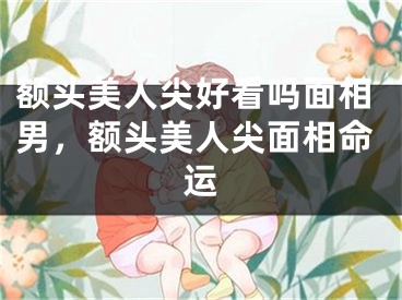 额头美人尖好看吗面相男，额头美人尖面相命运