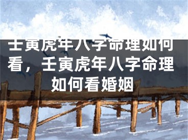 壬寅虎年八字命理如何看，壬寅虎年八字命理如何看婚姻