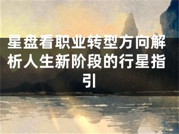星盘看职业转型方向解析人生新阶段的行星指引