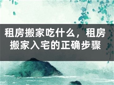 租房搬家吃什么，租房搬家入宅的正确步骤