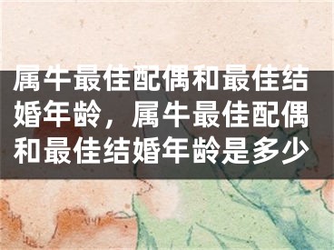 属牛最佳配偶和最佳结婚年龄,属牛最佳配偶和最佳结婚年龄是多少