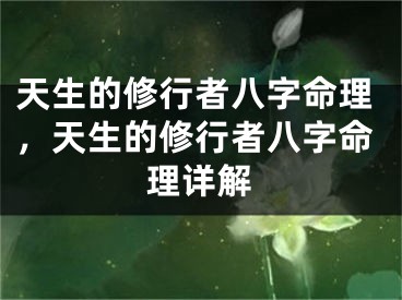 天生的修行者八字命理，天生的修行者八字命理详解