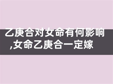 乙庚合对女命有何影响,女命乙庚合一定嫁
