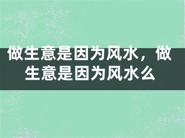 做生意是因为风水，做生意是因为风水么