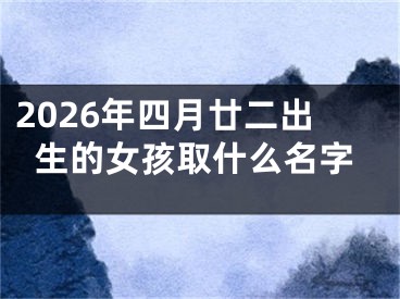 2026年四月廿二出生的女孩取什么名字