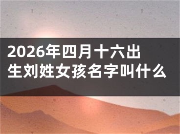 2026年四月十六出生刘姓女孩名字叫什么