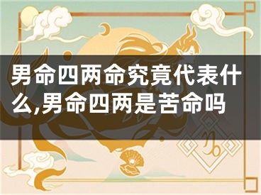 男命四两命究竟代表什么,男命四两是苦命吗