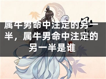 属牛男命中注定的另一半，属牛男命中注定的另一半是谁