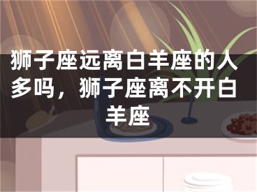狮子座远离白羊座的人多吗，狮子座离不开白羊座