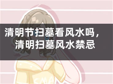 清明节扫墓看风水吗，清明扫墓风水禁忌