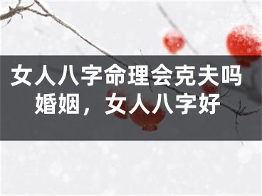 女人八字命理会克夫吗婚姻,女人八字好