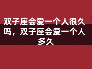 双子座会爱一个人很久吗，双子座会爱一个人多久