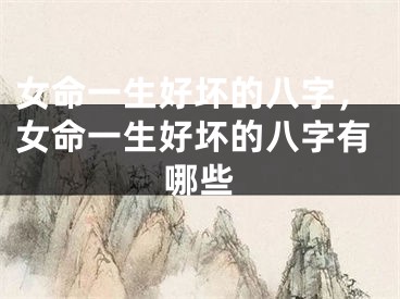 女命一生好坏的八字,女命一生好坏的八字有哪些
