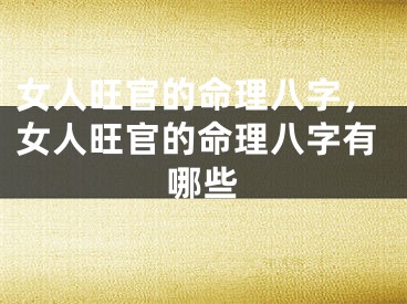 女人旺官的命理八字,女人旺官的命理八字有哪些