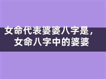 女命代表婆婆八字是,女命八字中的婆婆