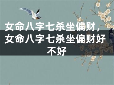 女命八字七杀坐偏财,女命八字七杀坐偏财好不好