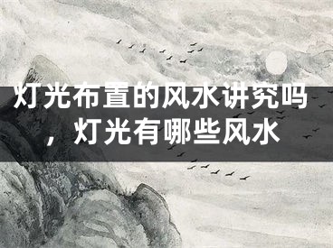 灯光布置的风水讲究吗，灯光有哪些风水