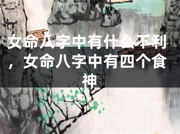 女命八字中有什么不利,女命八字中有四个食神