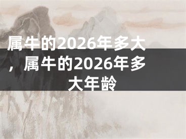 属牛的2026年多大,属牛的2026年多大年龄