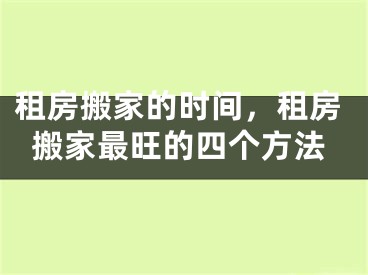 租房搬家的时间，租房搬家最旺的四个方法