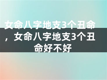 女命八字地支3个丑命,女命八字地支3个丑命好不好
