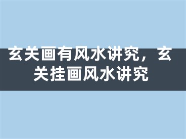玄关画有风水讲究,玄关挂画风水讲究