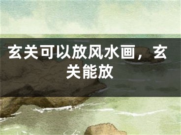 玄关可以放风水画,玄关能放