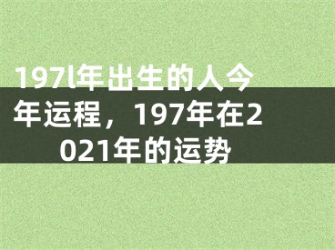 197l年出生的人今年运程，197年在2021年的运势