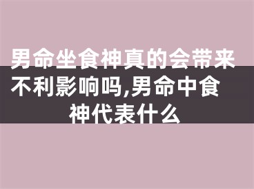 男命坐食神真的会带来不利影响吗,男命中食神代表什么