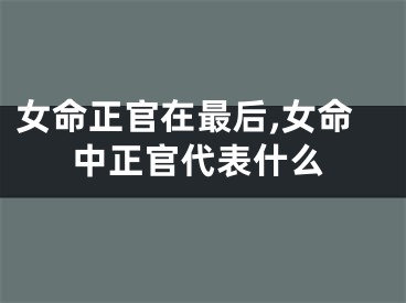 女命正官在最后,女命中正官代表什么