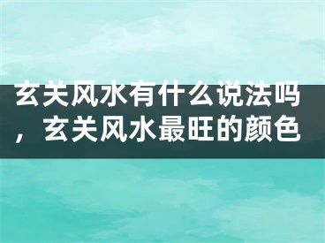 玄关风水有什么说法吗，玄关风水最旺的颜色
