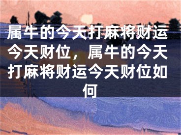 属牛的今天打麻将财运今天财位，属牛的今天打麻将财运今天财位如何