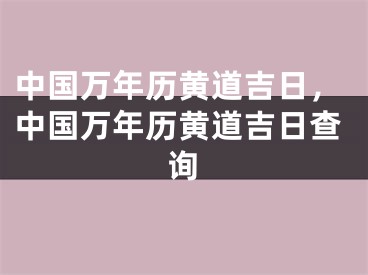 中国万年历黄道吉日，中国万年历黄道吉日查询