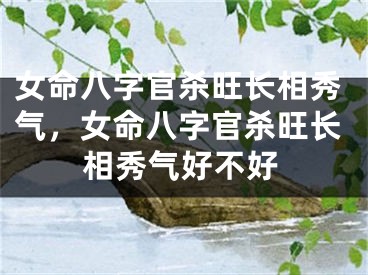 女命八字官杀旺长相秀气，女命八字官杀旺长相秀气好不好