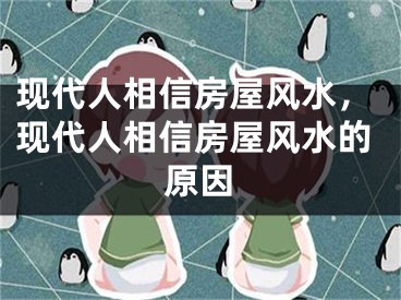 现代人相信房屋风水，现代人相信房屋风水的原因
