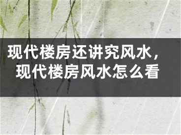 现代楼房还讲究风水,现代楼房风水怎么看
