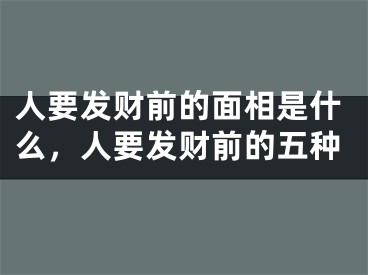 人要发财前的面相是什么,人要发财前的五种