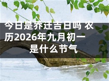 今日是乔迁吉日吗 农历2026年九月初一是什么节气