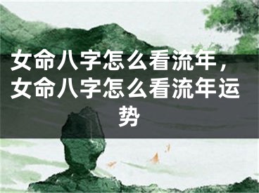 女命八字怎么看流年,女命八字怎么看流年运势