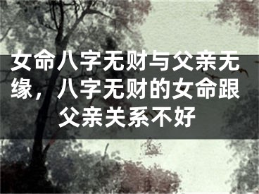 女命八字无财与父亲无缘,八字无财的女命跟父亲关系不好