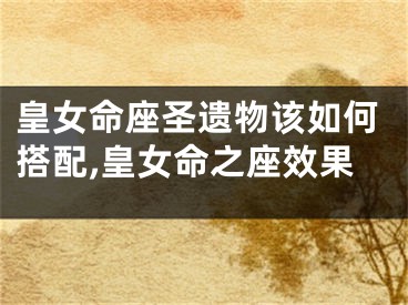 皇女命座圣遗物该如何搭配,皇女命之座效果