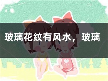 玻璃花纹有风水，玻璃
