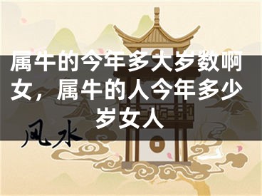属牛的今年多大岁数啊女,属牛的人今年多少岁女人