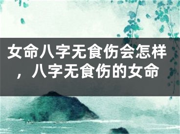 女命八字无食伤会怎样，八字无食伤的女命